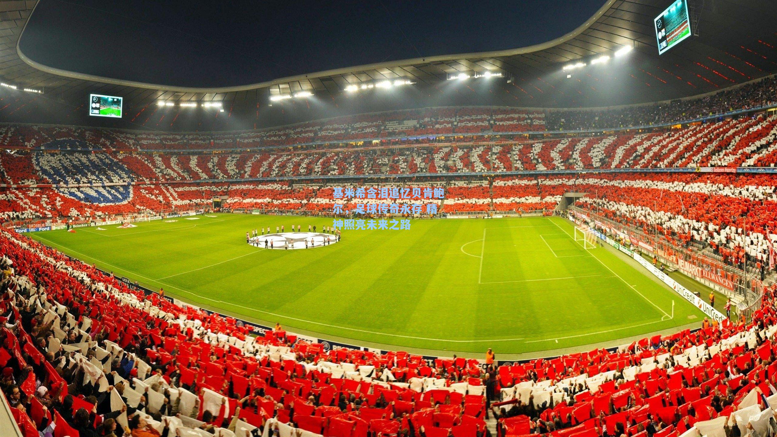 基米希含泪追忆贝肯鲍尔，足球传奇永存 精神照亮未来之路