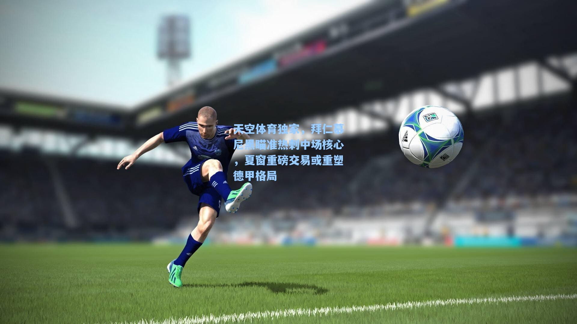 天空体育独家,拜仁慕尼黑瞄准热刺中场核心,夏窗重磅交易或重塑德甲格局