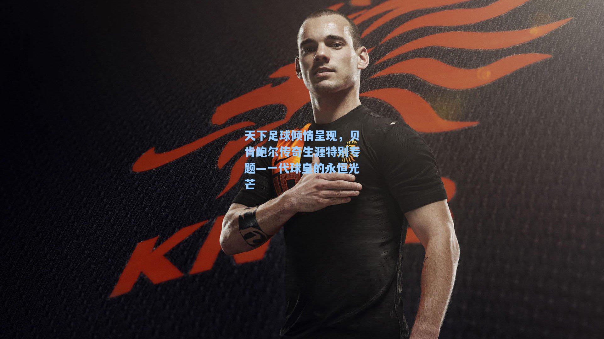 天下足球倾情呈现，贝肯鲍尔传奇生涯特别专题—一代球皇的永恒光芒