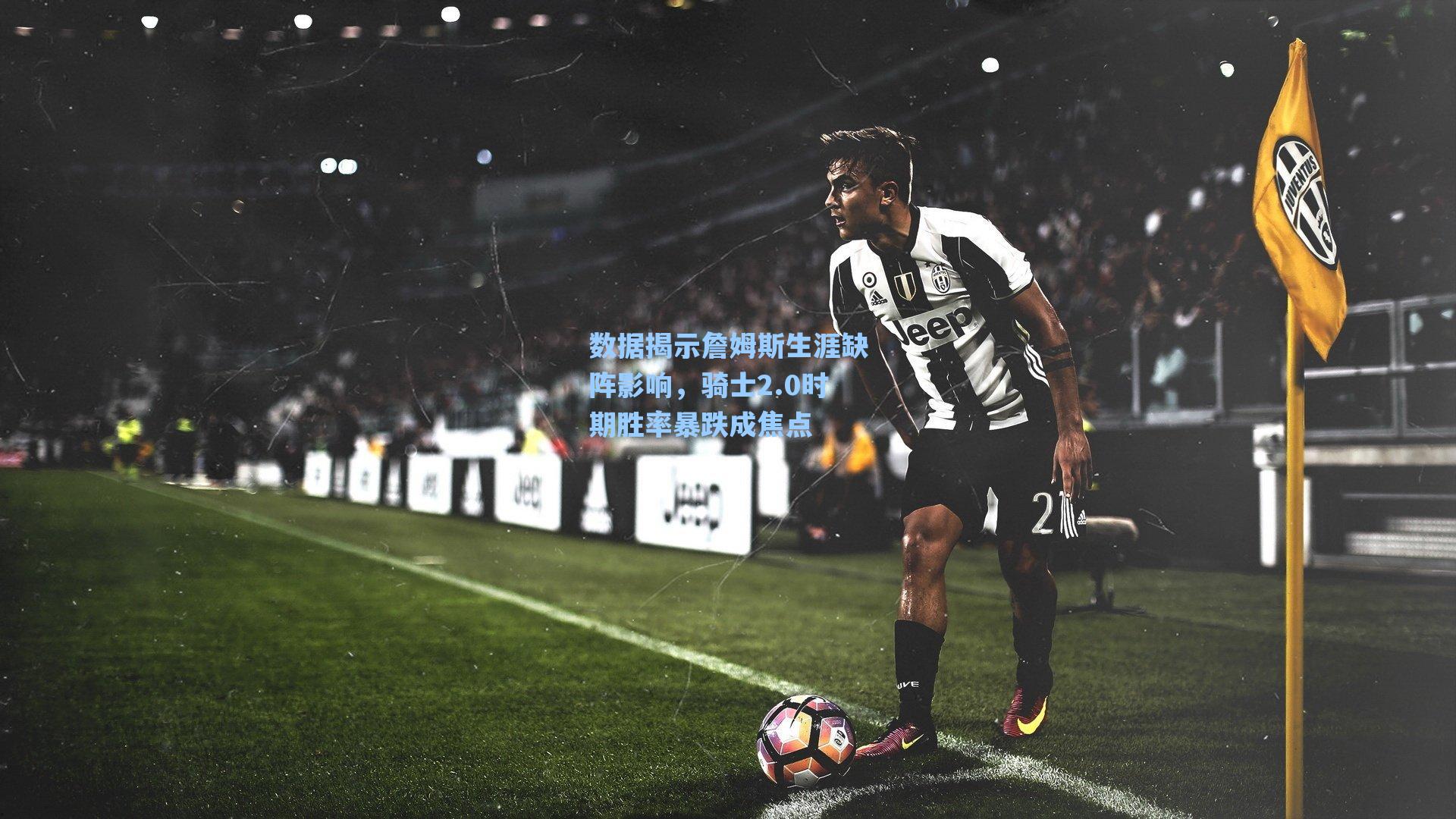 数据揭示詹姆斯生涯缺阵影响,骑士2.0时期胜率暴跌成焦点