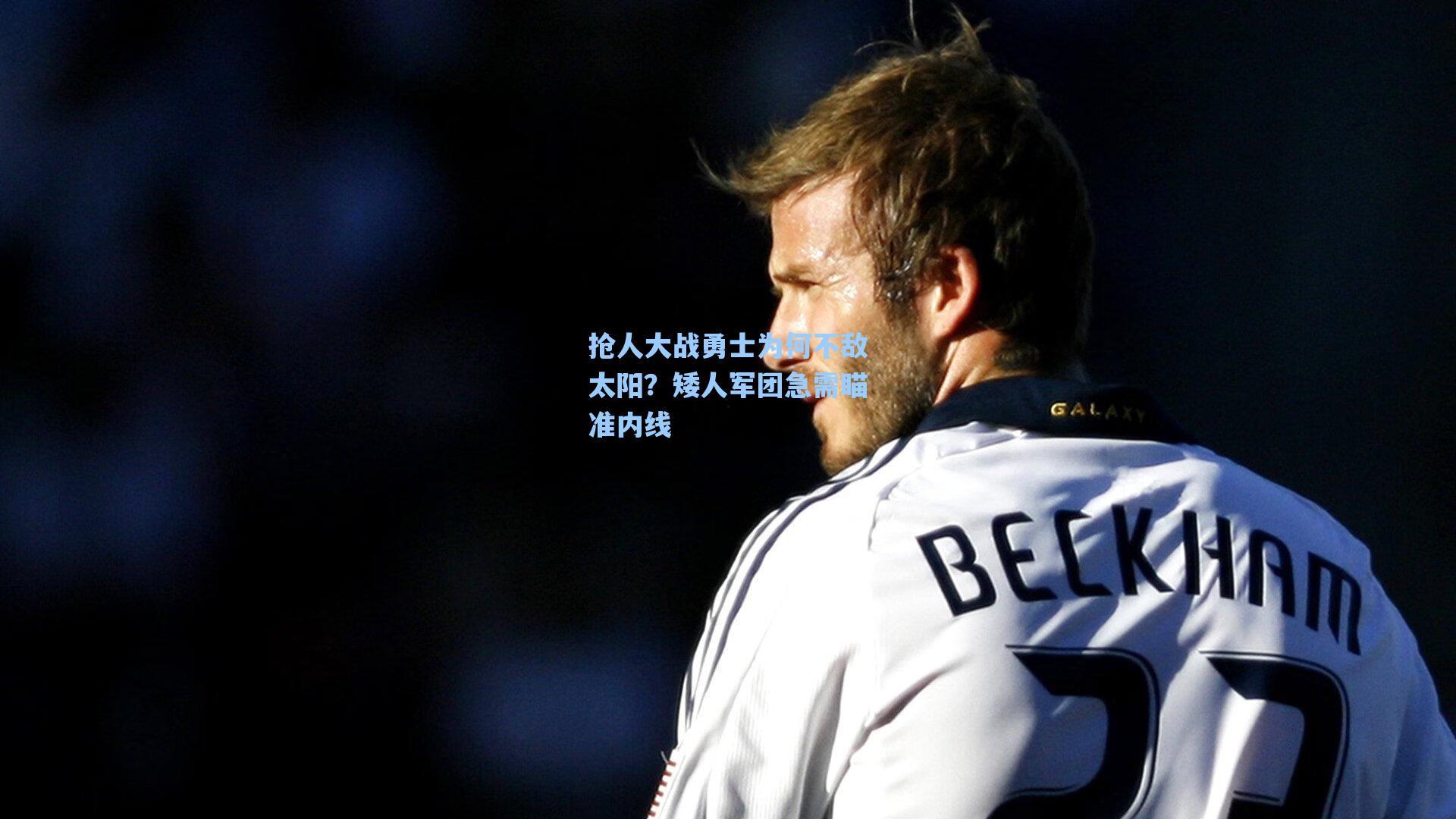 抢人大战勇士为何不敌太阳？矮人军团急需瞄准内线