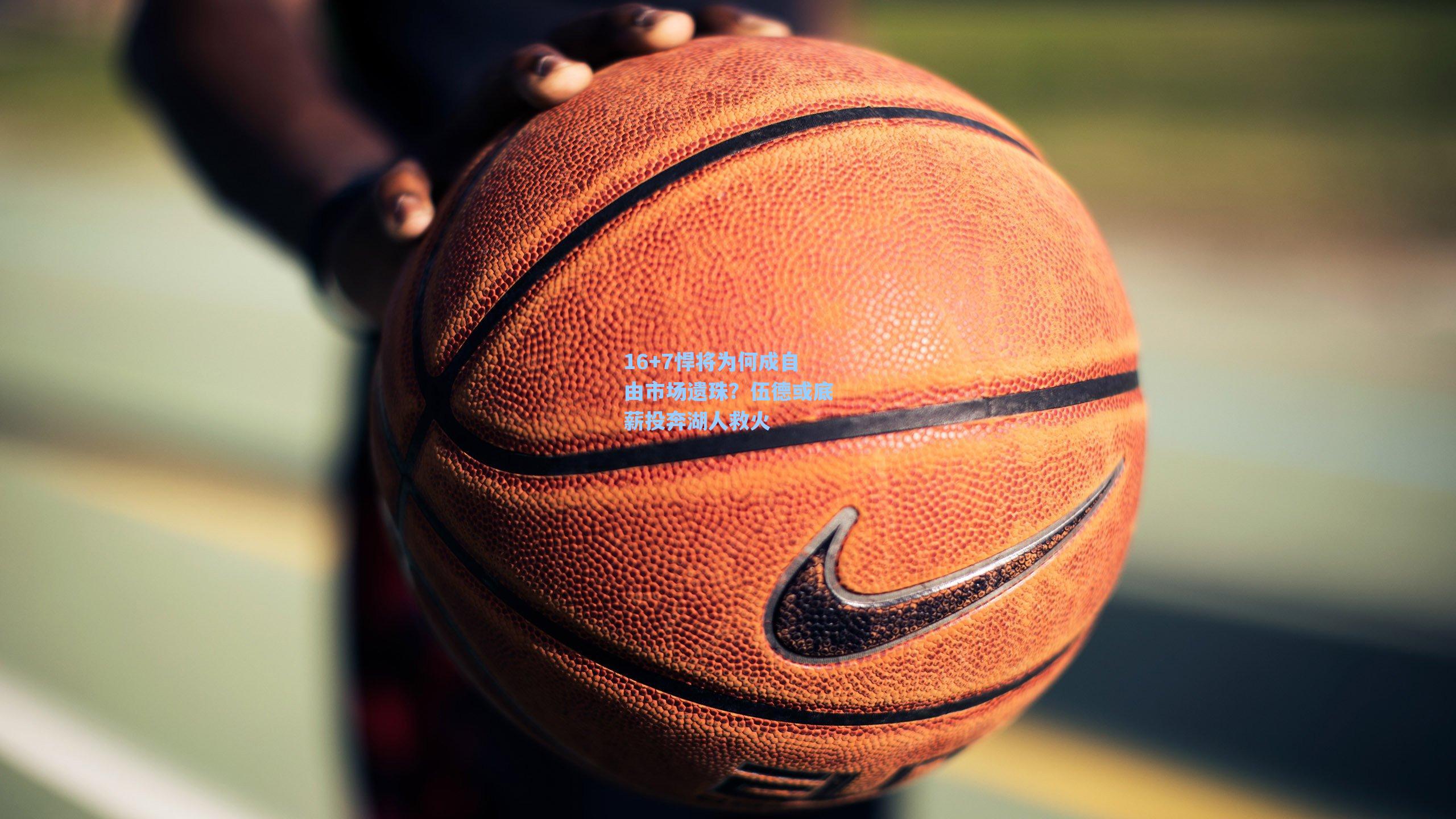 16+7悍将为何成自由市场遗珠？伍德或底薪投奔湖人救火