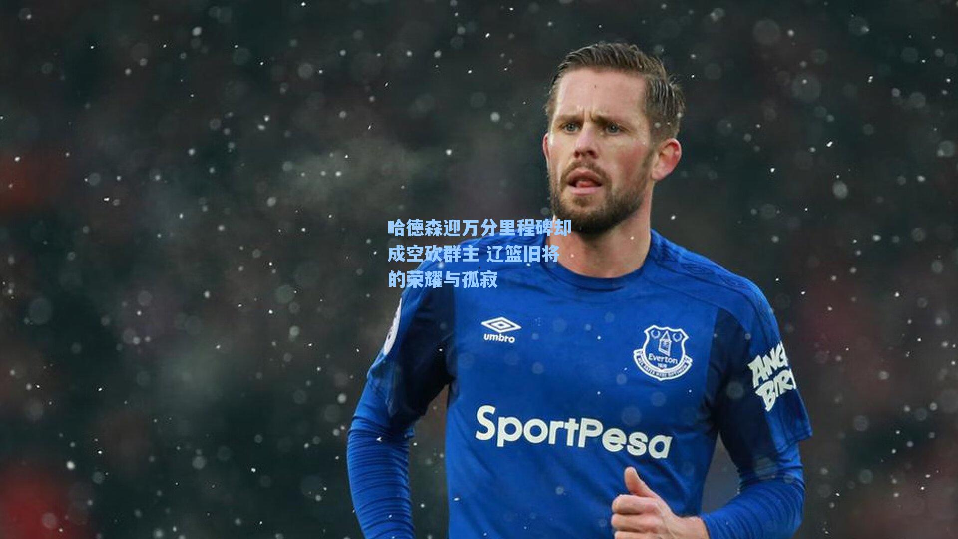 哈德森迎万分里程碑却成空砍群主 辽篮旧将的荣耀与孤寂