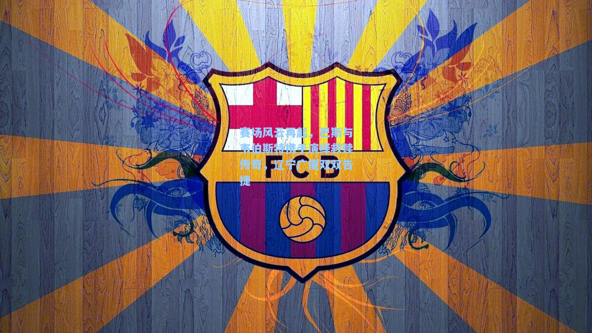 赛场风云再起,巴斯与韦伯斯特携手演绎救赎传奇,辽宁广厦双双告捷