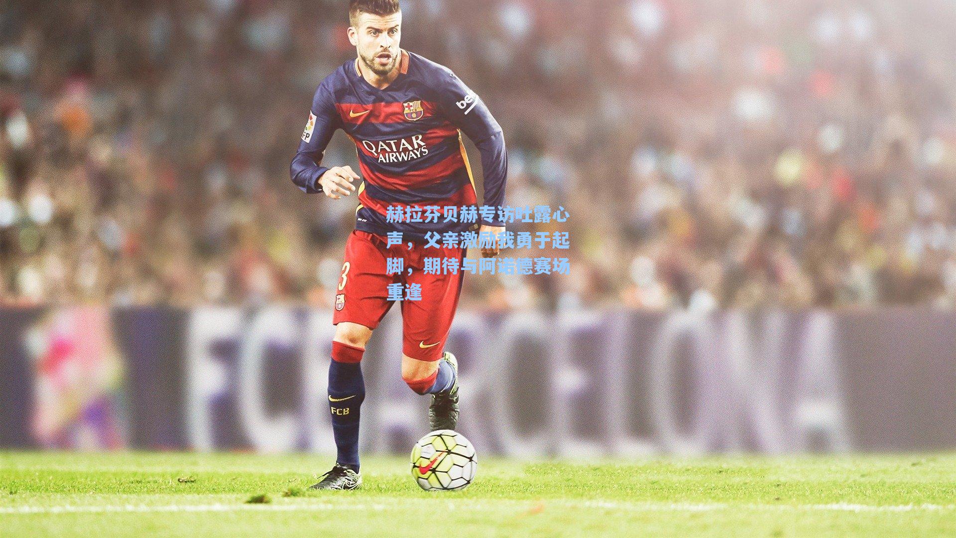 赫拉芬贝赫专访吐露心声，父亲激励我勇于起脚，期待与阿诺德赛场重逢