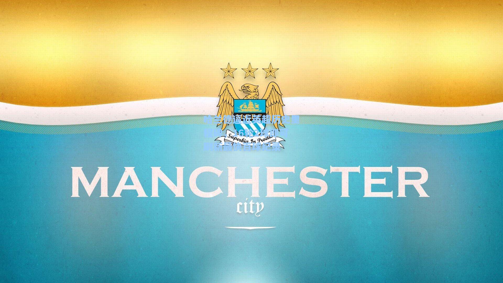 哈兰德逼近英超历史里程碑，16轮2球即可刷新最快百球纪录