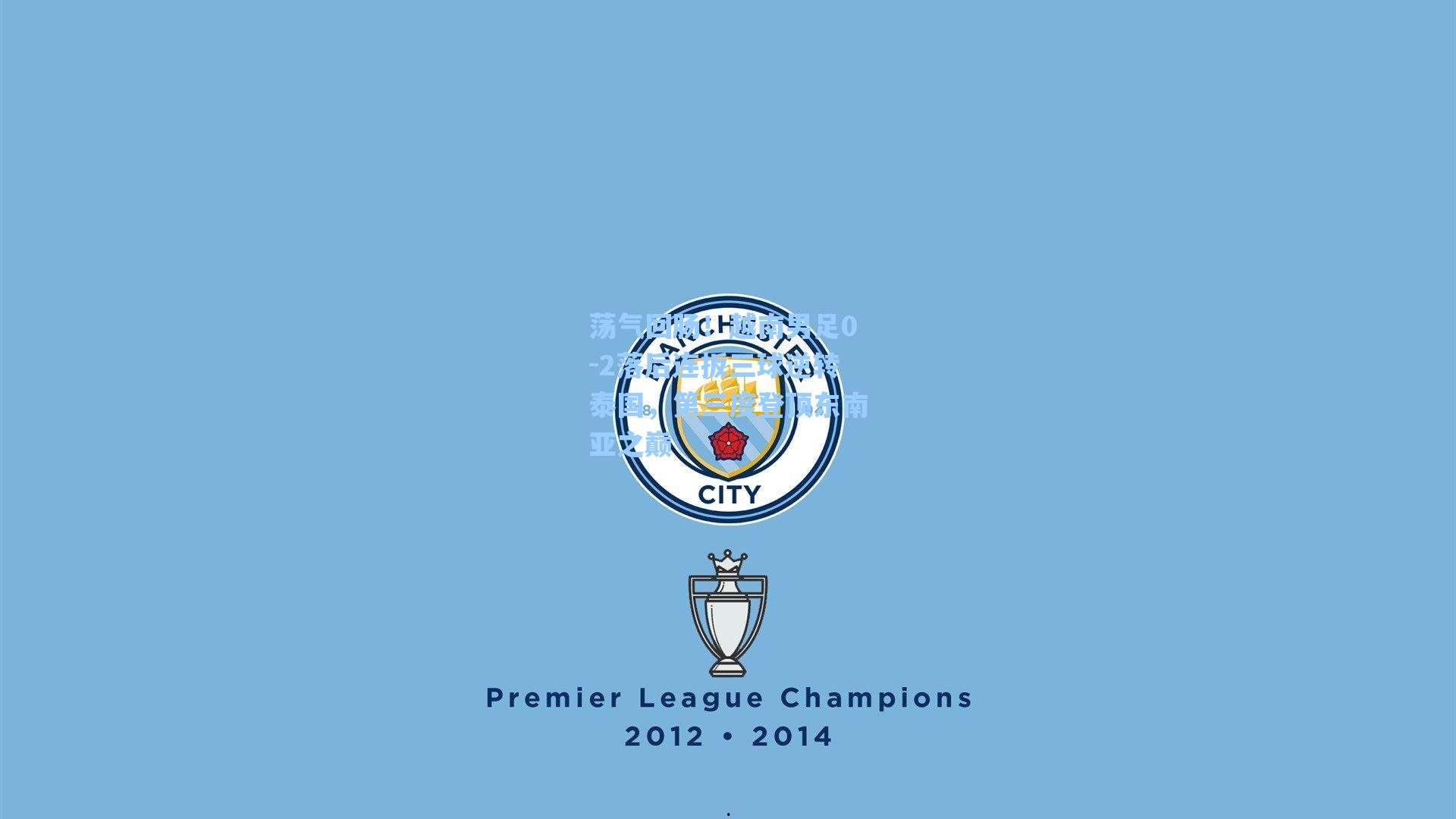 荡气回肠!越南男足0-2落后连扳三球逆转泰国,第三度登顶东南亚之巅